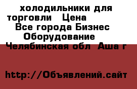 холодильники для торговли › Цена ­ 13 000 - Все города Бизнес » Оборудование   . Челябинская обл.,Аша г.